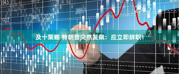 及十策略 特朗普突然发飙：应立即辞职！