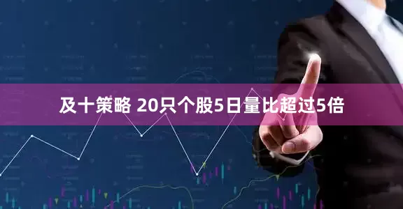 及十策略 20只个股5日量比超过5倍
