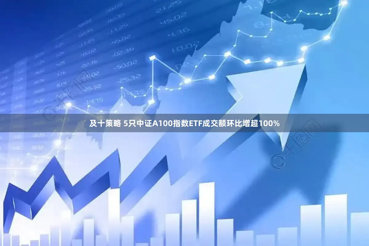 及十策略 5只中证A100指数ETF成交额环比增超100%