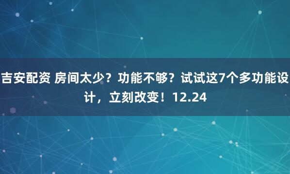 吉安配资 房间太少？功能不够？试试这7个多功能设计，立刻改变！12.24
