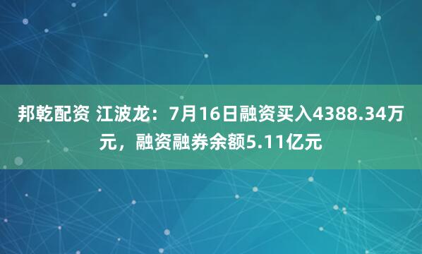 邦乾配资 江波龙：7月16日融资买入4388.34万元，融资融券余额5.11亿元