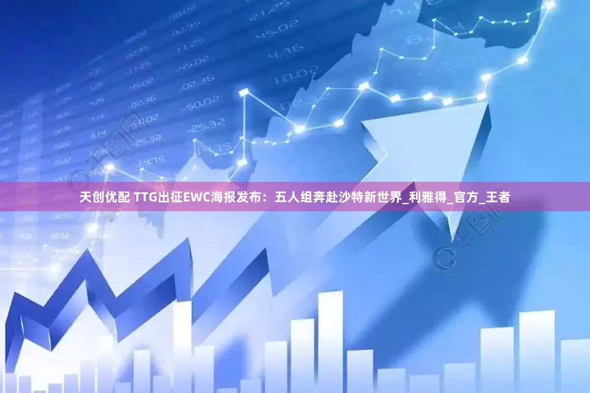 天创优配 TTG出征EWC海报发布：五人组奔赴沙特新世界_利雅得_官方_王者