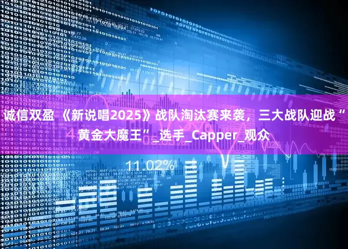 诚信双盈 《新说唱2025》战队淘汰赛来袭，三大战队迎战“黄金大魔王”_选手_Capper_观众