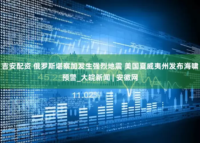 吉安配资 俄罗斯堪察加发生强烈地震 美国夏威夷州发布海啸预警_大皖新闻 | 安徽网