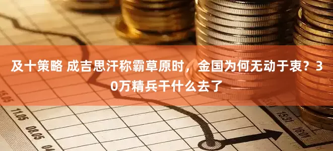 及十策略 成吉思汗称霸草原时，金国为何无动于衷？30万精兵干什么去了