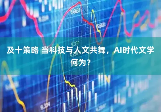 及十策略 当科技与人文共舞，AI时代文学何为？