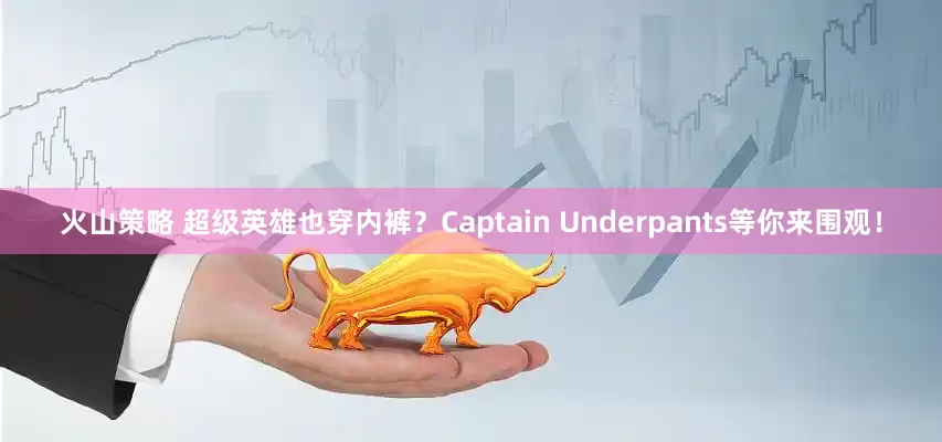 火山策略 超级英雄也穿内裤？Captain Underpants等你来围观！