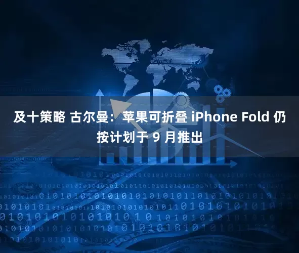 及十策略 古尔曼:苹果可折叠 iPhone Fold 仍按计划于 9 月推出